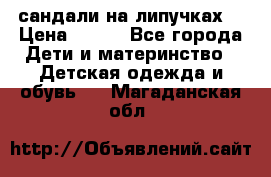 сандали на липучках  › Цена ­ 150 - Все города Дети и материнство » Детская одежда и обувь   . Магаданская обл.